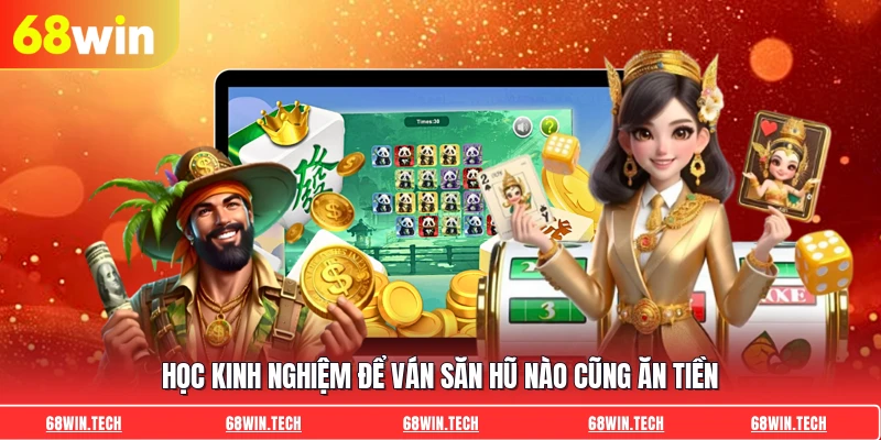 Học kinh nghiệm để ván săn hũ nào cũng ăn tiền