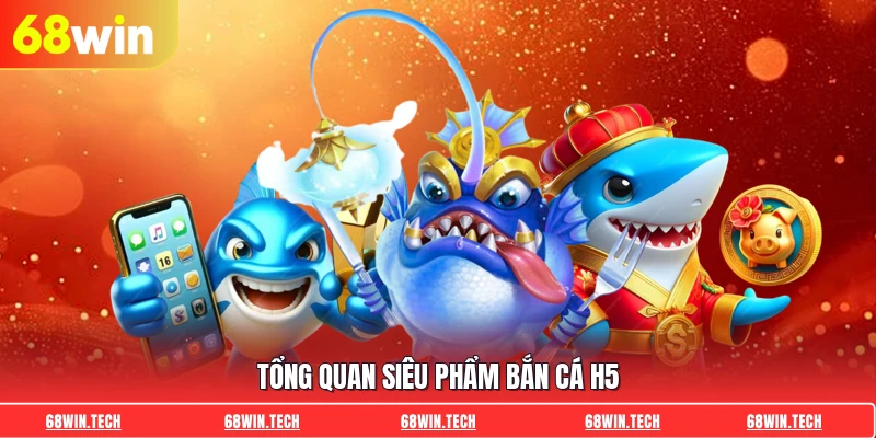 Tổng quan siêu phẩm Bắn Cá H5