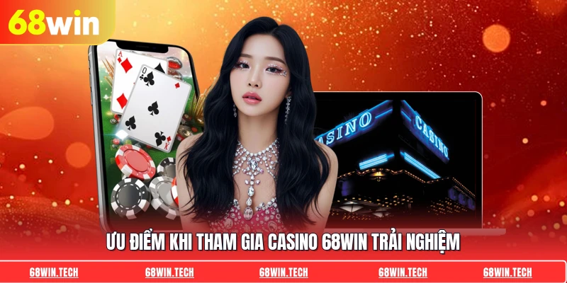 Ưu điểm khi tham gia casino 68WIN trải nghiệm
